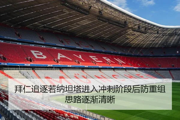 拜仁追逐若纳坦塔进入冲刺阶段后防重组思路逐渐清晰（FIFA World Cup）