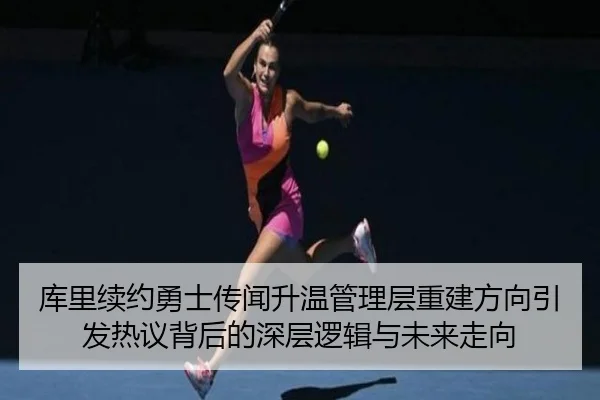 库里续约勇士传闻升温管理层重建方向引发热议背后的深层逻辑与未来走向